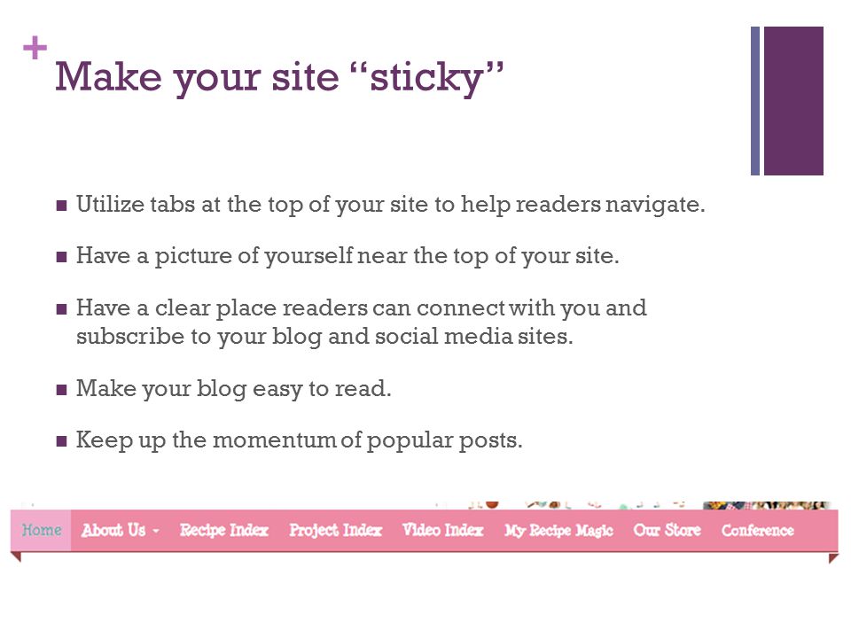 + Make your site sticky Utilize tabs at the top of your site to help readers navigate.