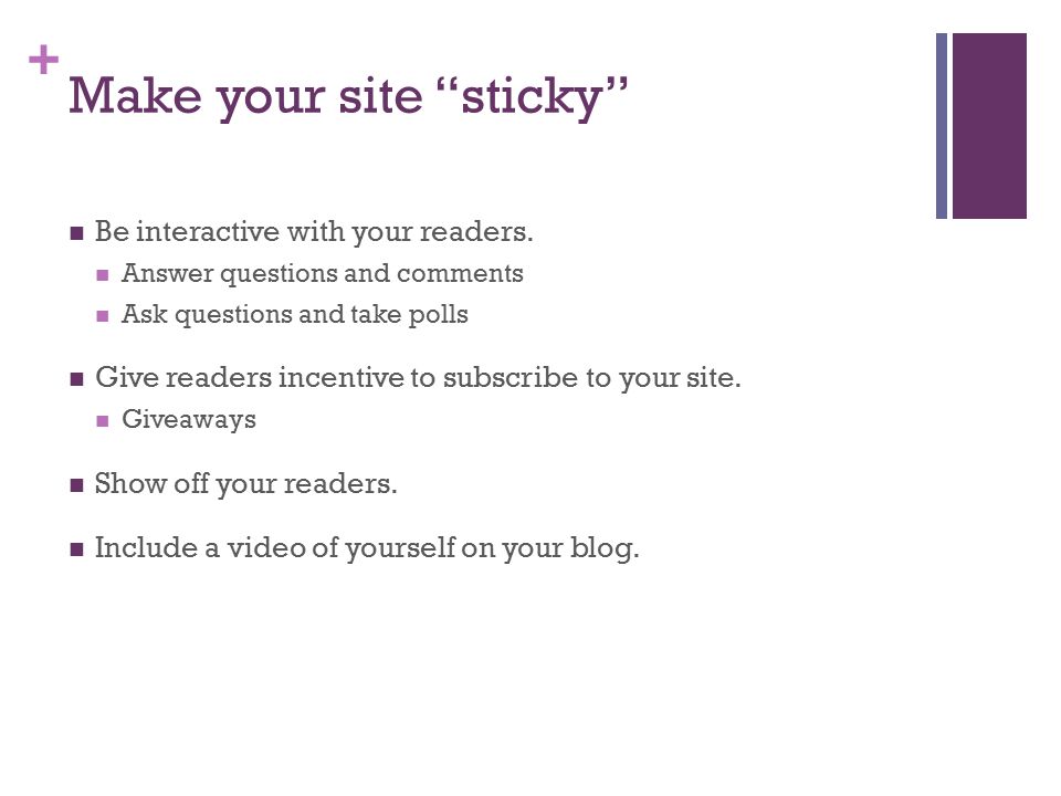 + Make your site sticky Be interactive with your readers.