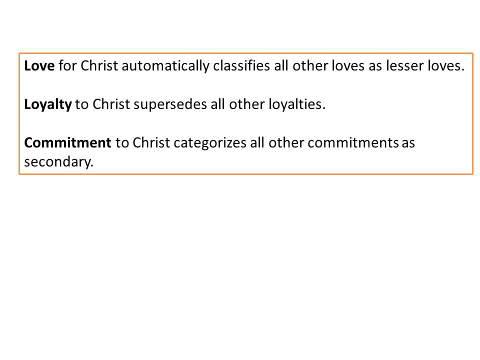 Love for Christ automatically classifies all other loves as lesser loves.