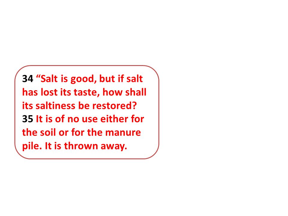 34 Salt is good, but if salt has lost its taste, how shall its saltiness be restored.