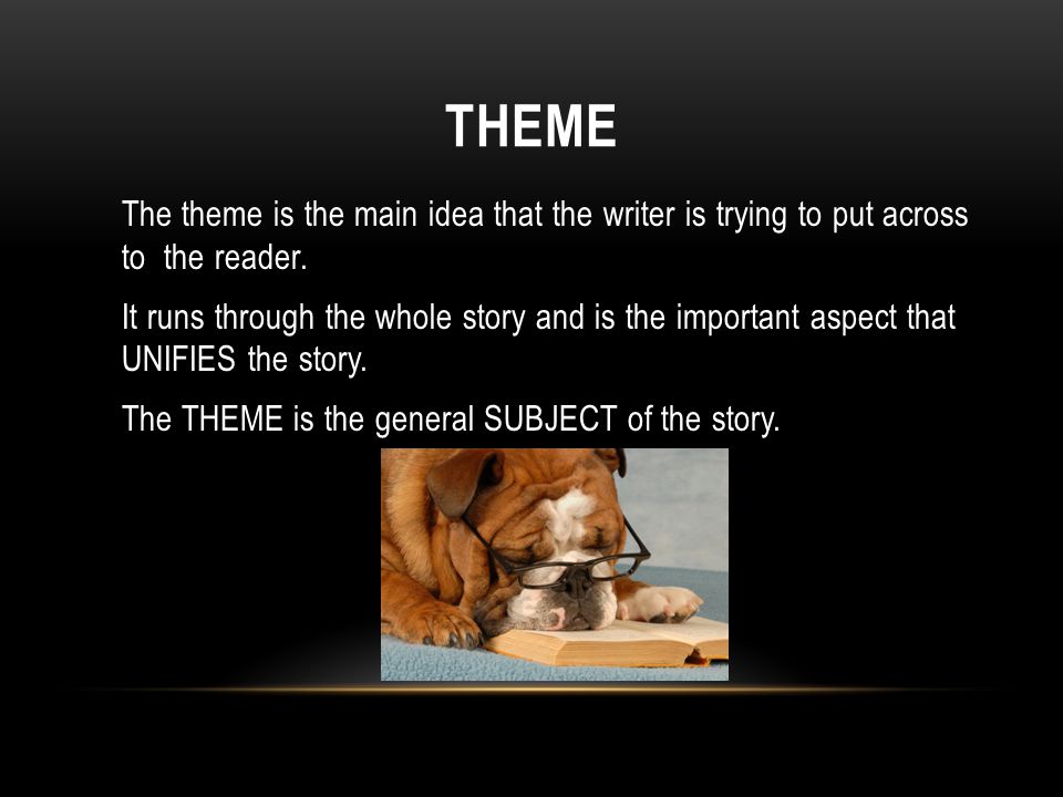 THEME The theme is the main idea that the writer is trying to put across to the reader.