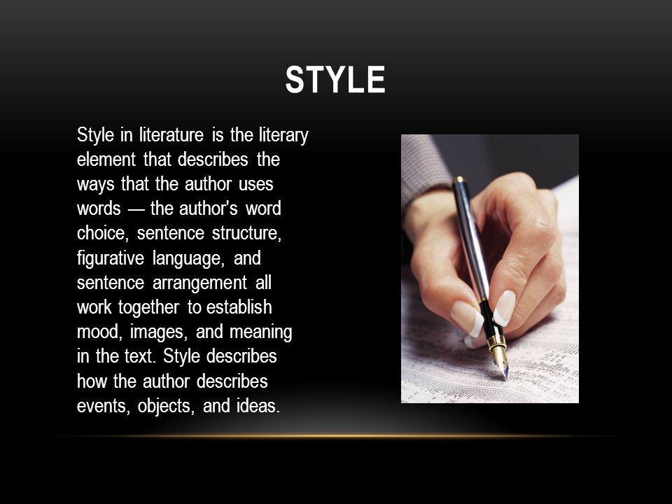 Style in literature is the literary element that describes the ways that the author uses words — the author s word choice, sentence structure, figurative language, and sentence arrangement all work together to establish mood, images, and meaning in the text.