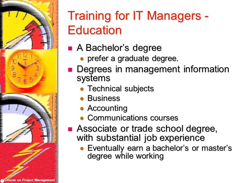 Course on Project Management Training for IT Managers - Education A Bachelor’s degree A Bachelor’s degree prefer a graduate degree.