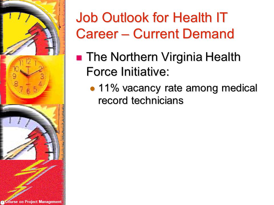 Course on Project Management Job Outlook for Health IT Career – Current Demand The Northern Virginia Health Force Initiative: The Northern Virginia Health Force Initiative: 11% vacancy rate among medical record technicians 11% vacancy rate among medical record technicians