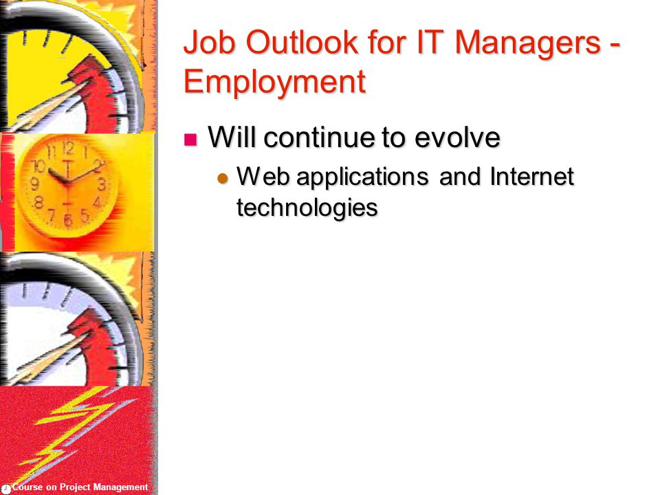 Course on Project Management Job Outlook for IT Managers - Employment Will continue to evolve Will continue to evolve Web applications and Internet technologies Web applications and Internet technologies