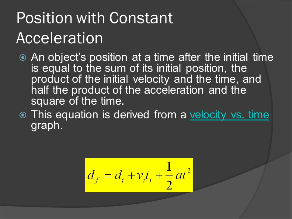 Position with Constant Acceleration  An object’s position at a time after the initial time is equal to the sum of its initial position, the product of the initial velocity and the time, and half the product of the acceleration and the square of the time.