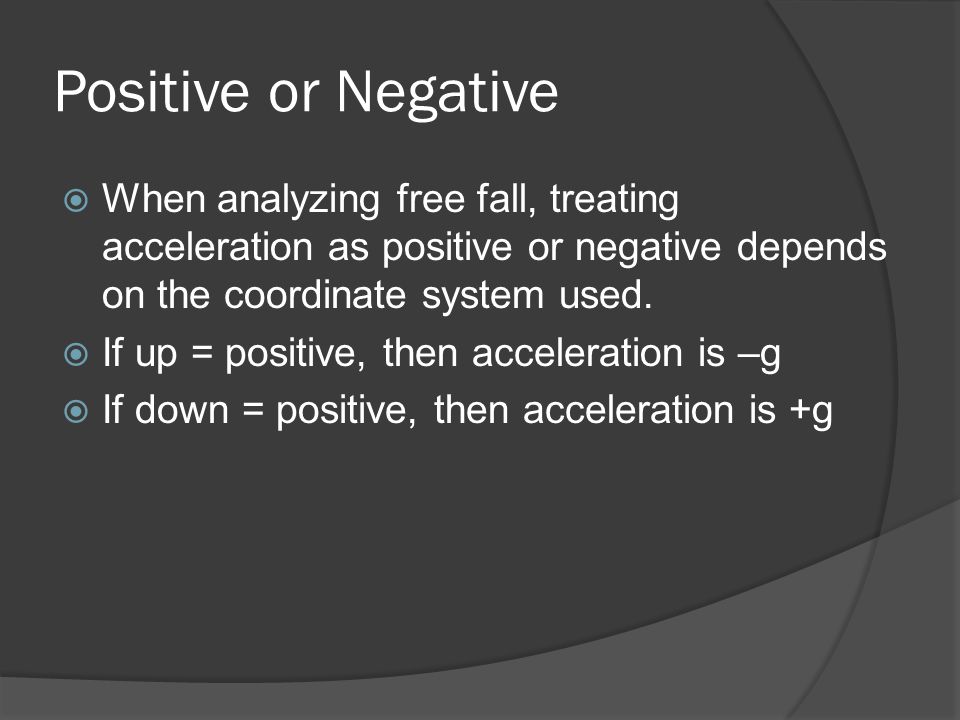 Positive or Negative  When analyzing free fall, treating acceleration as positive or negative depends on the coordinate system used.