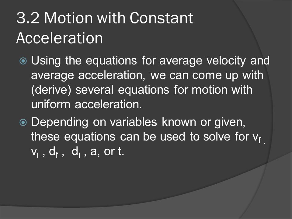 3.2 Motion with Constant Acceleration  Using the equations for average velocity and average acceleration, we can come up with (derive) several equations for motion with uniform acceleration.