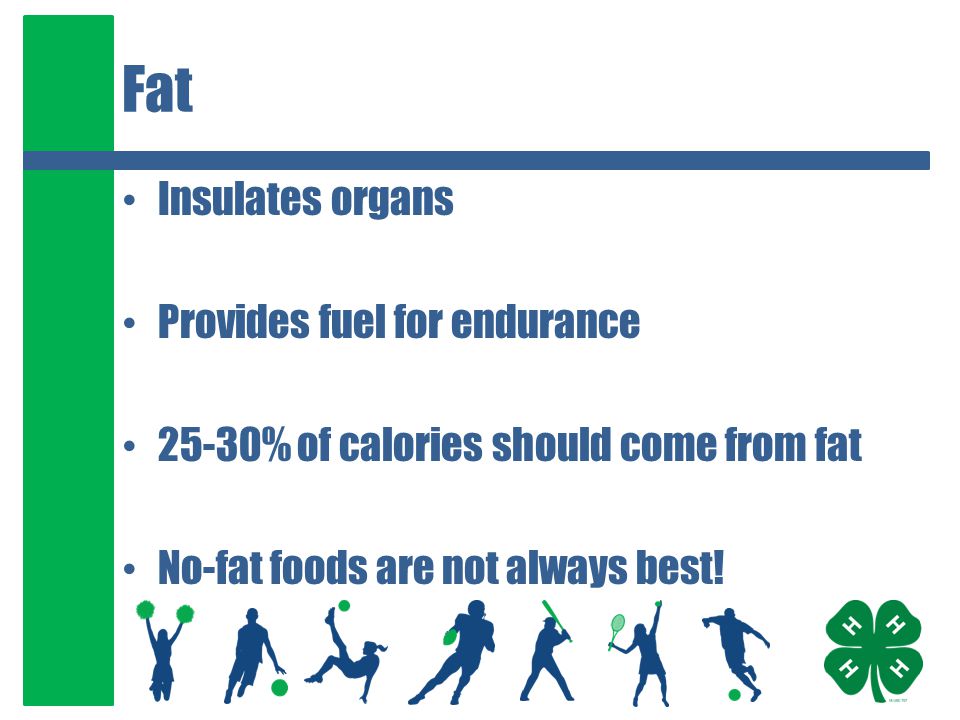 Fat Insulates organs Provides fuel for endurance 25-30% of calories should come from fat No-fat foods are not always best!