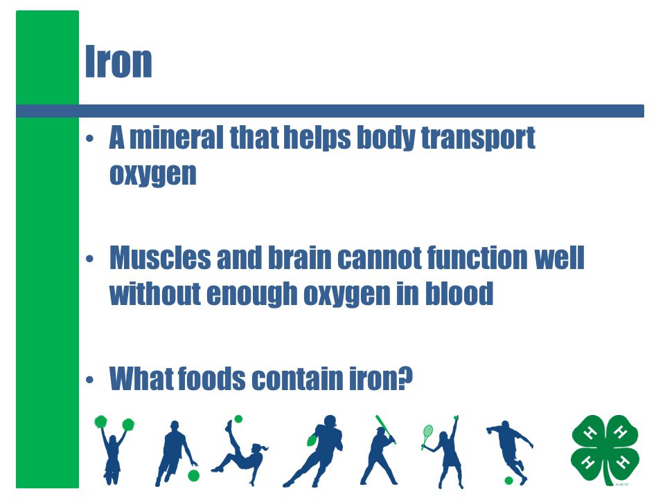 Iron A mineral that helps body transport oxygen Muscles and brain cannot function well without enough oxygen in blood What foods contain iron