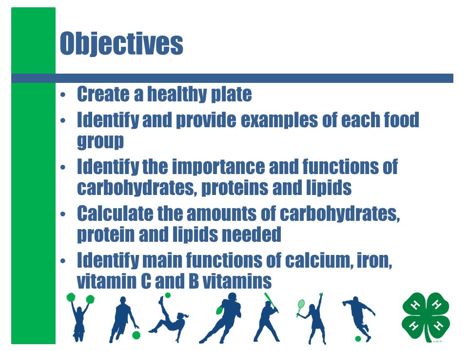 Objectives Create a healthy plate Identify and provide examples of each food group Identify the importance and functions of carbohydrates, proteins and lipids Calculate the amounts of carbohydrates, protein and lipids needed Identify main functions of calcium, iron, vitamin C and B vitamins