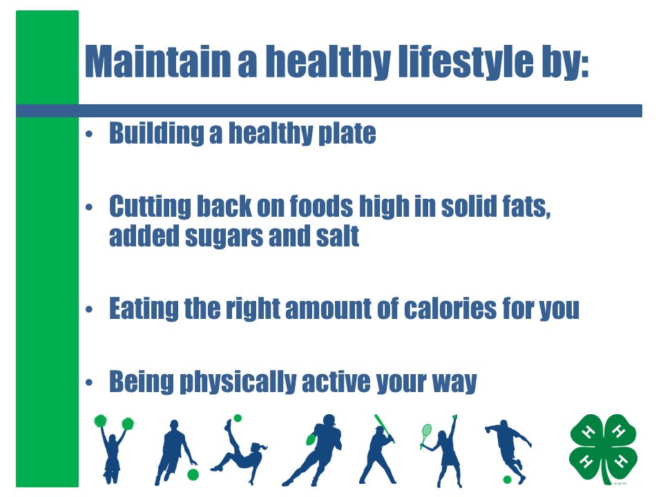 Maintain a healthy lifestyle by: Building a healthy plate Cutting back on foods high in solid fats, added sugars and salt Eating the right amount of calories for you Being physically active your way