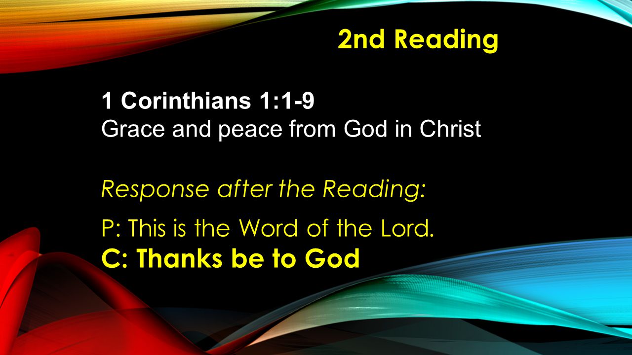 2nd Reading 1 Corinthians 1:1-9 Grace and peace from God in Christ Response after the Reading: P: This is the Word of the Lord.
