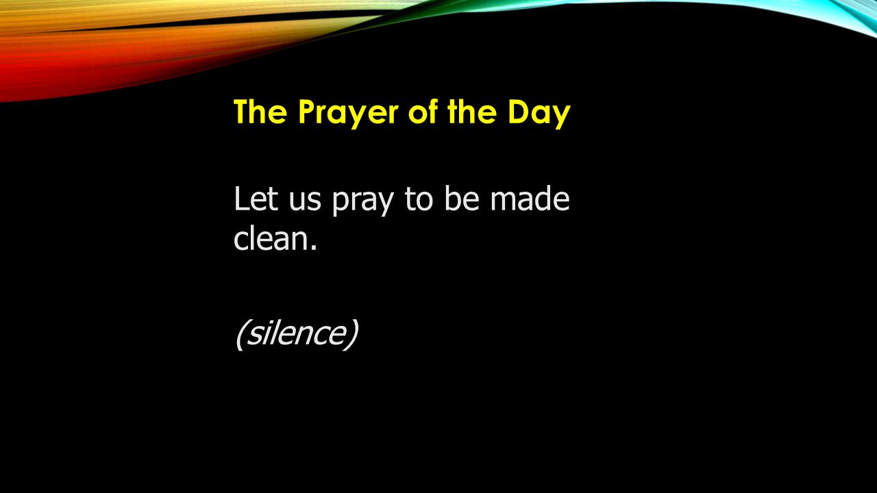 The Prayer of the Day Let us pray to be made clean. (silence)