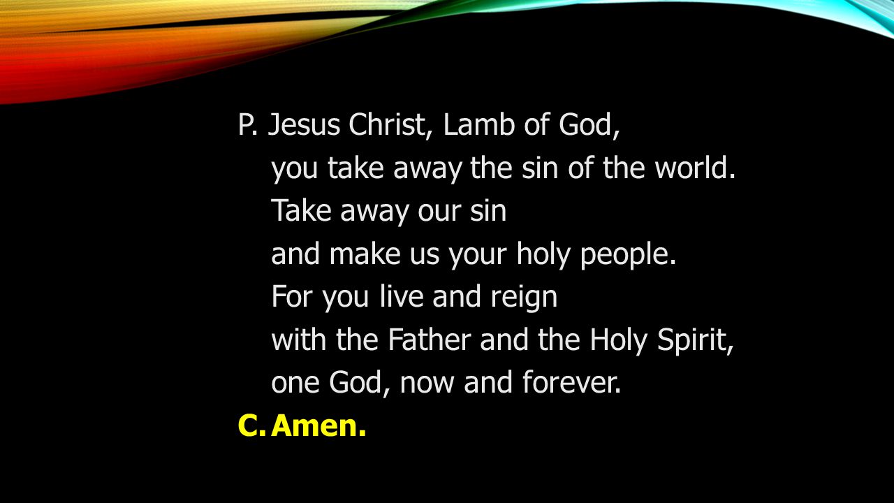 P. Jesus Christ, Lamb of God, you take away the sin of the world.