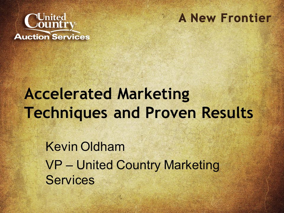 Accelerated Marketing Techniques and Proven Results Kevin Oldham VP – United Country Marketing Services