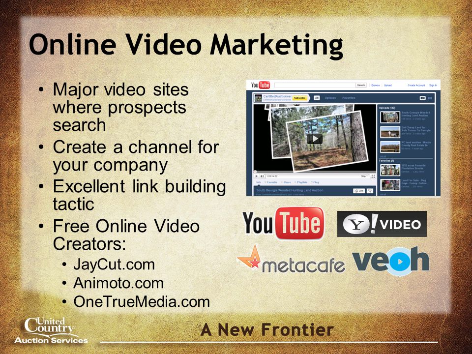 Online Video Marketing Major video sites where prospects search Create a channel for your company Excellent link building tactic Free Online Video Creators: JayCut.com Animoto.com OneTrueMedia.com