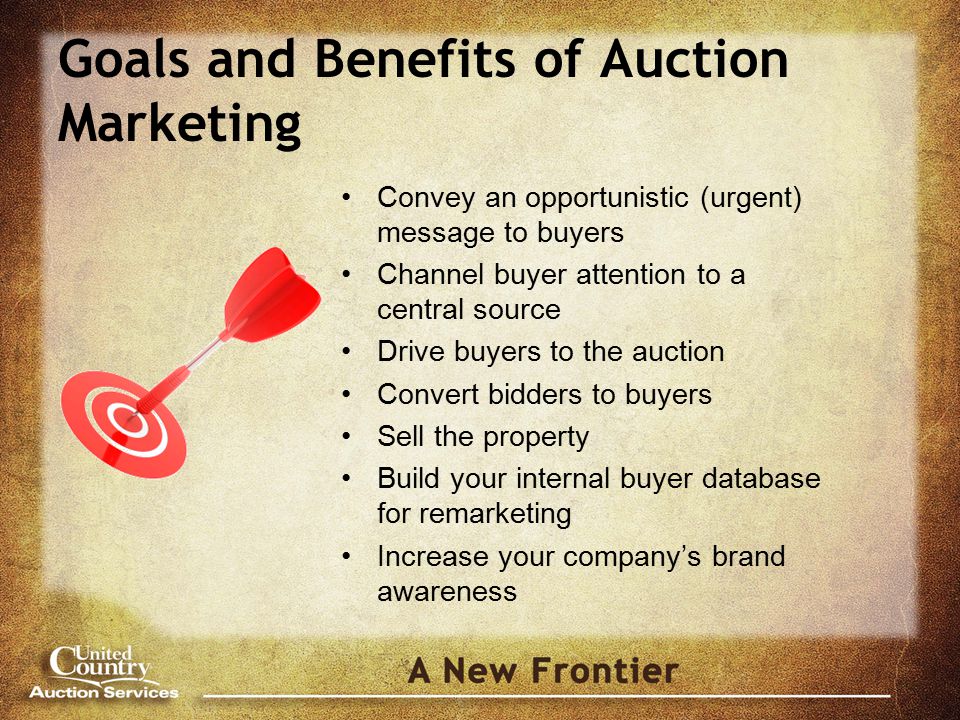Convey an opportunistic (urgent) message to buyers Channel buyer attention to a central source Drive buyers to the auction Convert bidders to buyers Sell the property Build your internal buyer database for remarketing Increase your company’s brand awareness Goals and Benefits of Auction Marketing