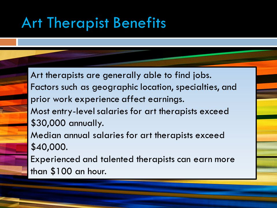Art Therapist Benefits Art therapists are generally able to find jobs.