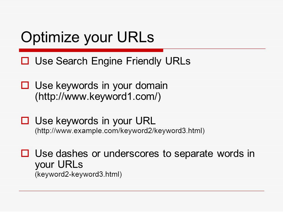 Optimize your URLs  Use Search Engine Friendly URLs  Use keywords in your domain (   Use keywords in your URL (   Use dashes or underscores to separate words in your URLs (keyword2-keyword3.html)