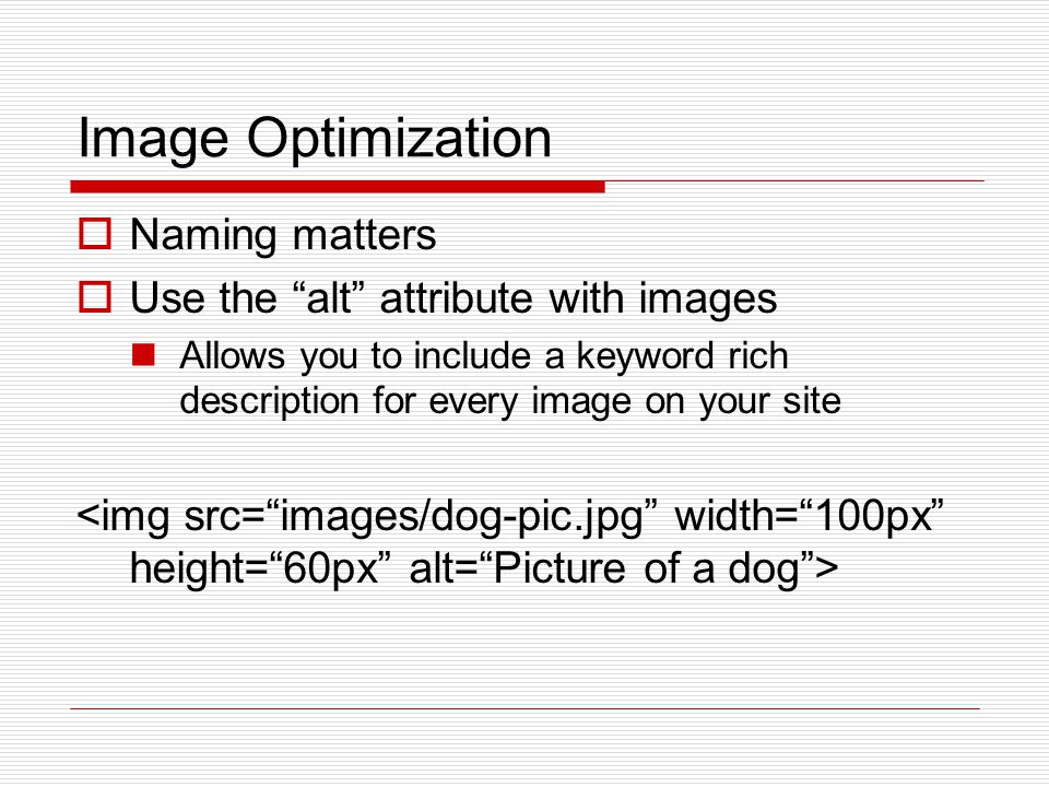 Image Optimization  Naming matters  Use the alt attribute with images Allows you to include a keyword rich description for every image on your site