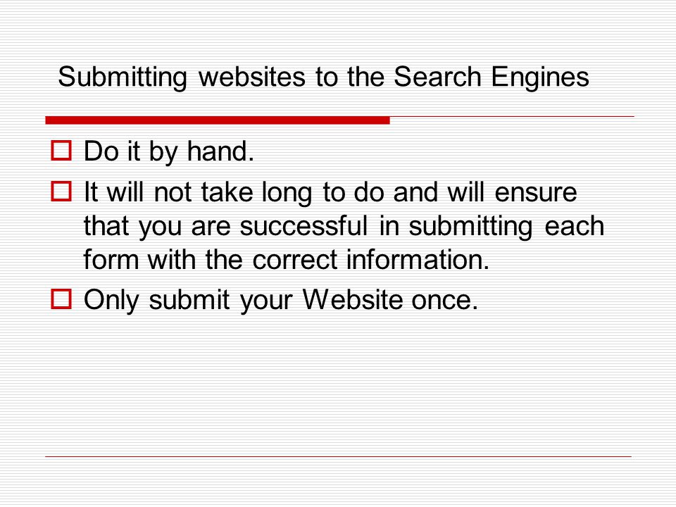 Submitting websites to the Search Engines  Do it by hand.