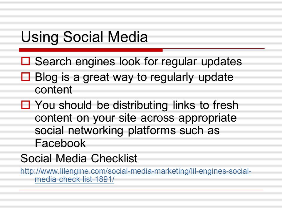 Using Social Media  Search engines look for regular updates  Blog is a great way to regularly update content  You should be distributing links to fresh content on your site across appropriate social networking platforms such as Facebook Social Media Checklist   media-check-list-1891/