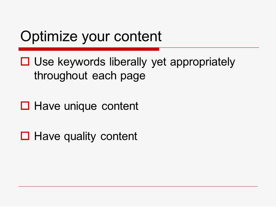 Optimize your content  Use keywords liberally yet appropriately throughout each page  Have unique content  Have quality content