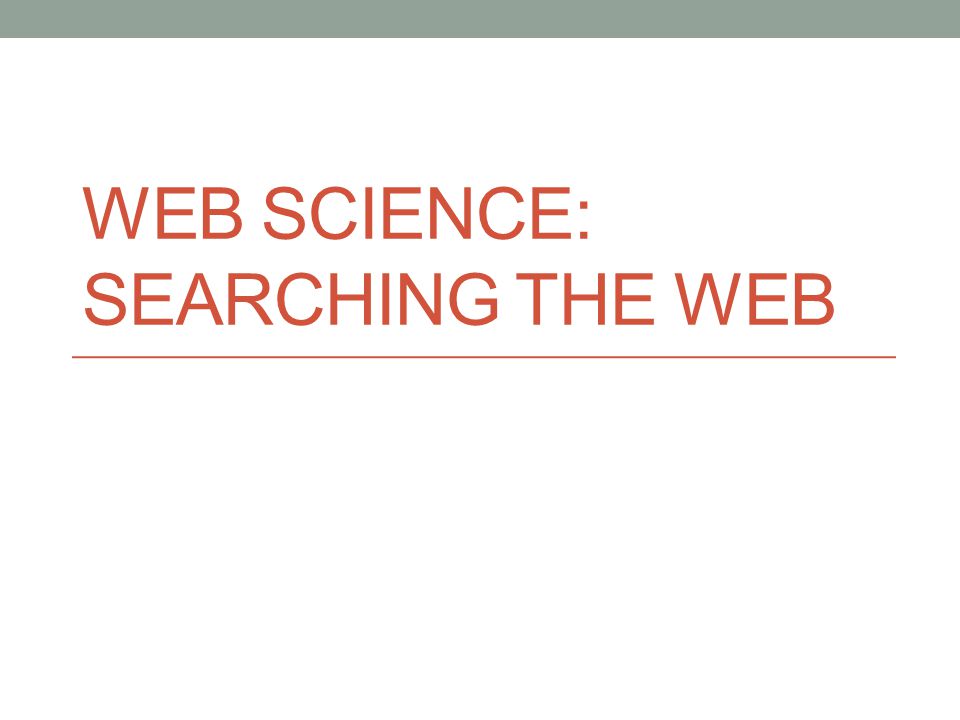 WEB SCIENCE: SEARCHING THE WEB