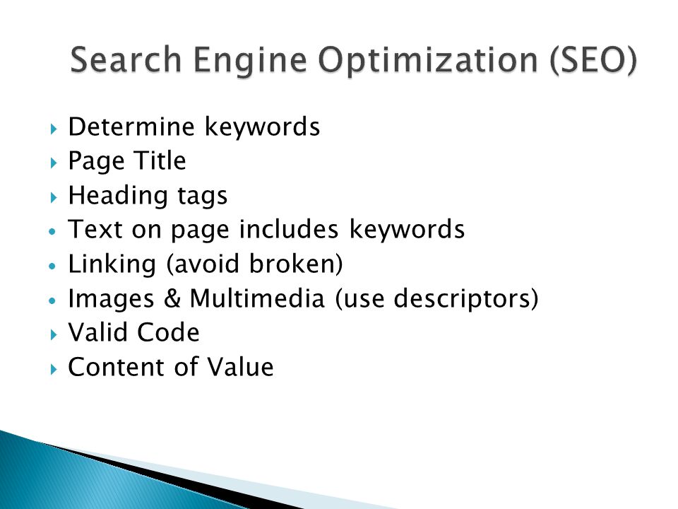  Determine keywords  Page Title  Heading tags Text on page includes keywords Linking (avoid broken) Images & Multimedia (use descriptors)  Valid Code  Content of Value