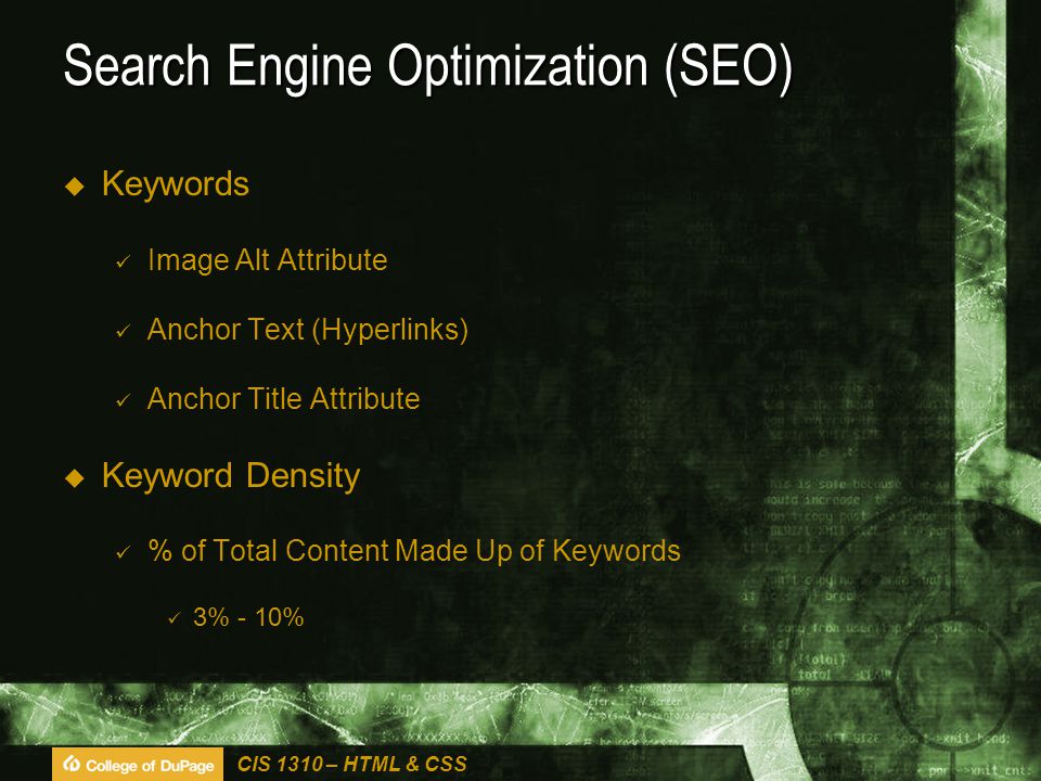 CIS 1310 – HTML & CSS Search Engine Optimization (SEO)  Keywords Image Alt Attribute Anchor Text (Hyperlinks) Anchor Title Attribute  Keyword Density % of Total Content Made Up of Keywords 3% - 10%