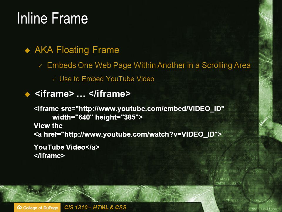 CIS 1310 – HTML & CSS Inline Frame  AKA Floating Frame Embeds One Web Page Within Another in a Scrolling Area Use to Embed YouTube Video  … View the YouTube Video