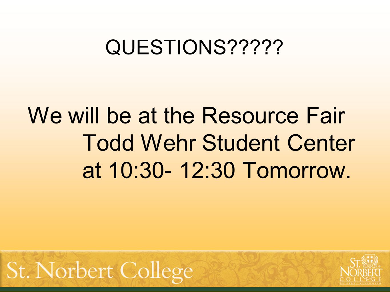 QUESTIONS We will be at the Resource Fair Todd Wehr Student Center at 10:30- 12:30 Tomorrow.