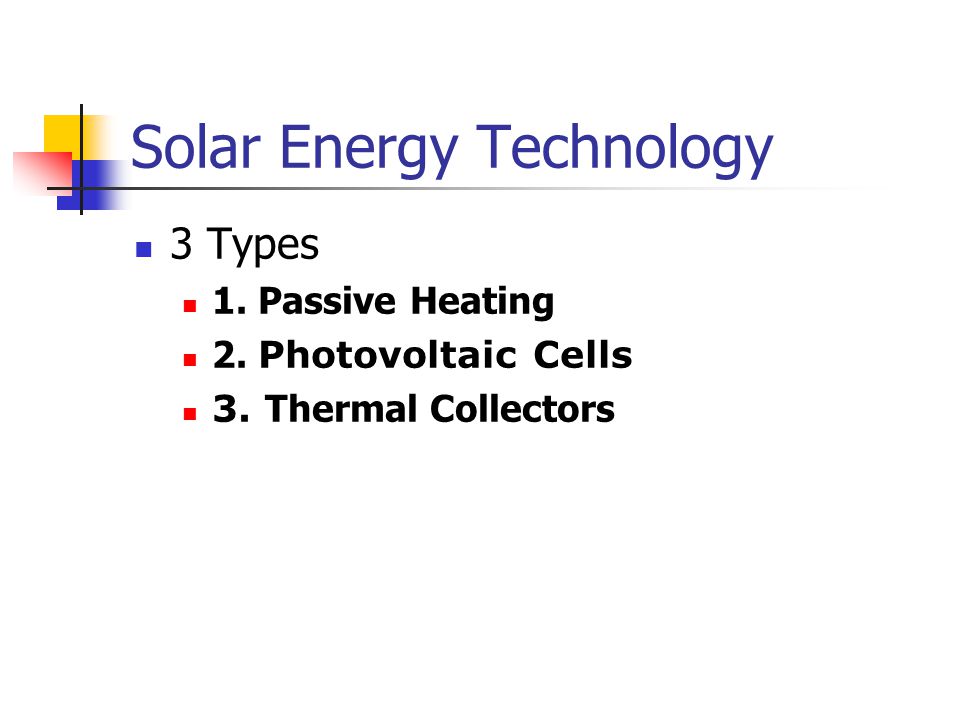 Solar Energy Technology 3 Types 1. Passive Heating 2. Photovoltaic Cells 3. Thermal Collectors