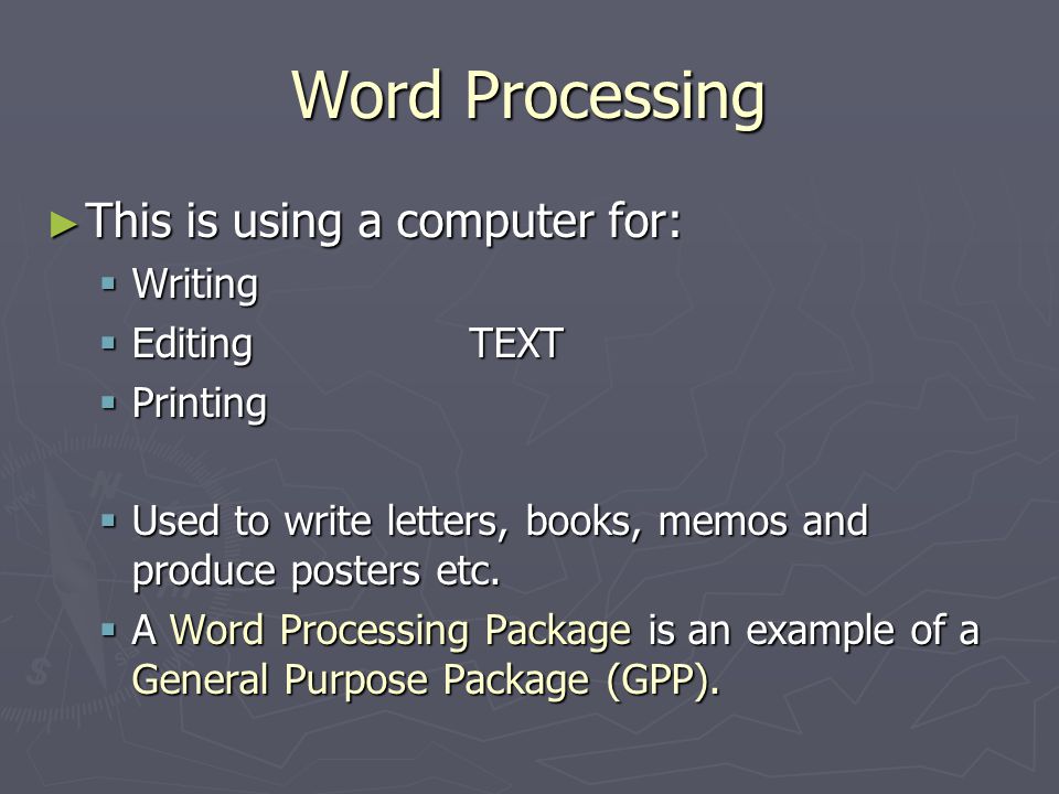 ► This is using a computer for:  Writing  EditingTEXT  Printing  Used to write letters, books, memos and produce posters etc.