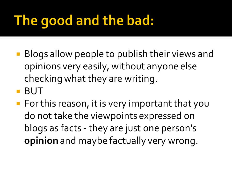  Blogs allow people to publish their views and opinions very easily, without anyone else checking what they are writing.
