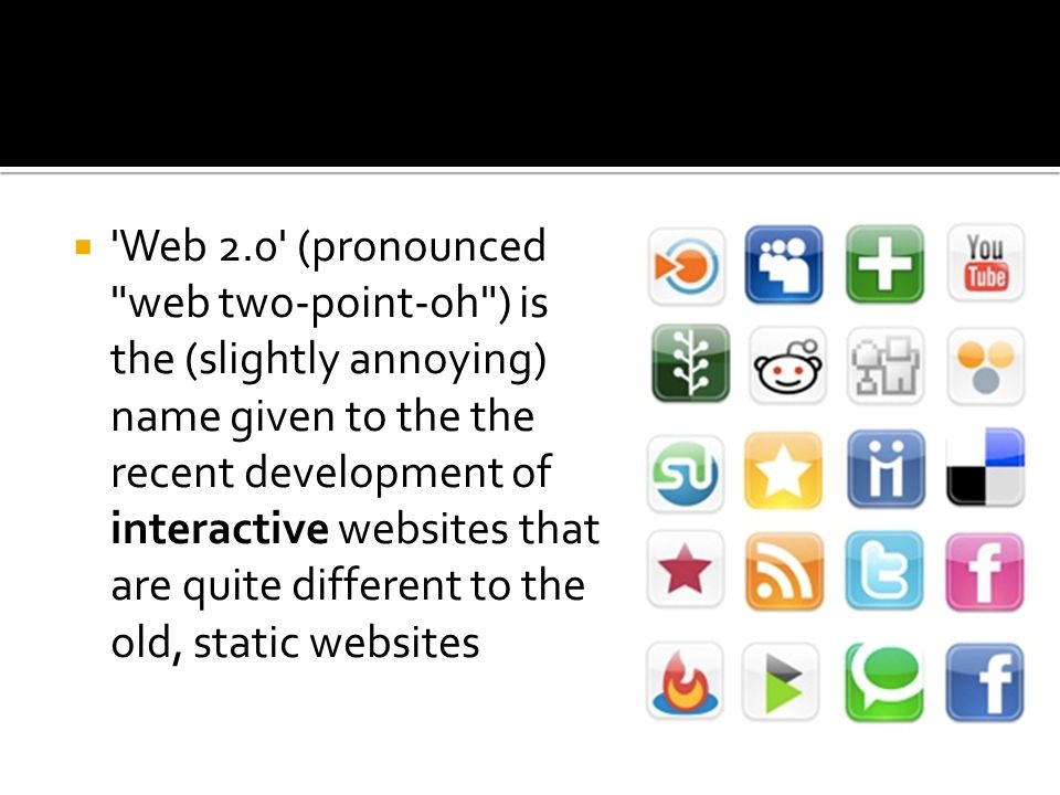 Web 2.0 (pronounced web two-point-oh ) is the (slightly annoying) name given to the the recent development of interactive websites that are quite different to the old, static websites