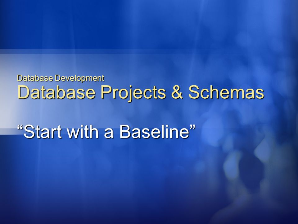 Database Development Database Projects & Schemas Start with a Baseline