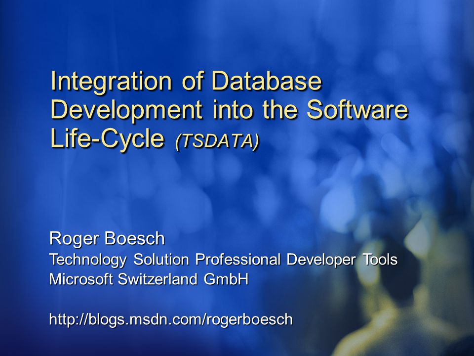 Integration of Database Development into the Software Life-Cycle (TSDATA) Roger Boesch Technology Solution Professional Developer Tools Microsoft Switzerland GmbH