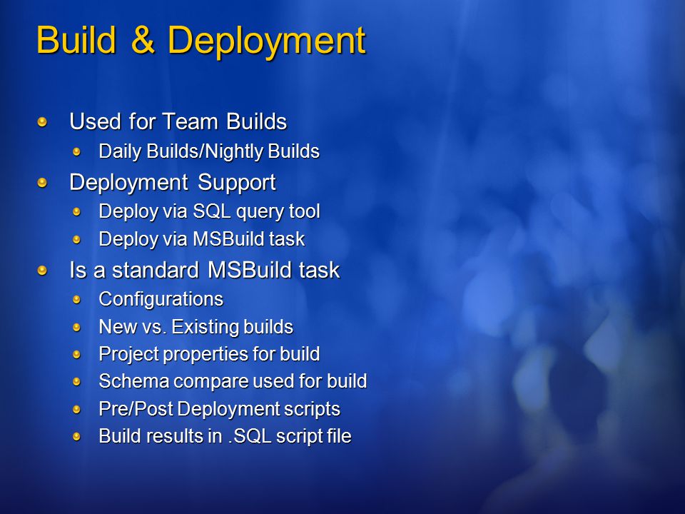 Build & Deployment Used for Team Builds Daily Builds/Nightly Builds Deployment Support Deploy via SQL query tool Deploy via MSBuild task Is a standard MSBuild task Configurations New vs.