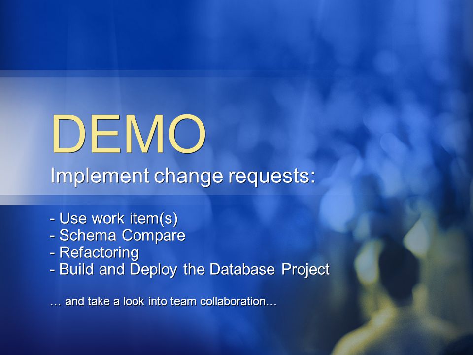 DEMO Implement change requests: - Use work item(s) - Schema Compare - Refactoring - Build and Deploy the Database Project … and take a look into team collaboration…