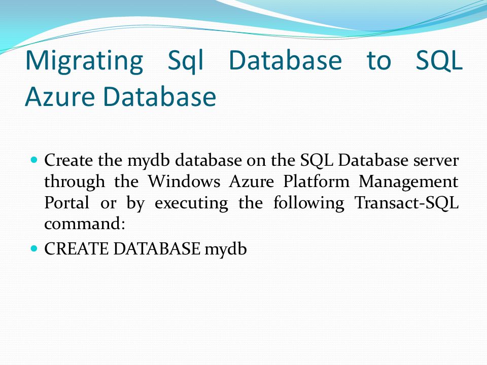 Migrating Sql Database to SQL Azure Database Create the mydb database on the SQL Database server through the Windows Azure Platform Management Portal or by executing the following Transact-SQL command: CREATE DATABASE mydb