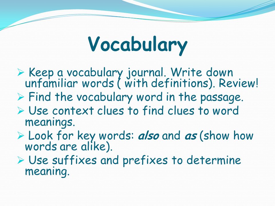 Vocabulary  Keep a vocabulary journal. Write down unfamiliar words ( with definitions).
