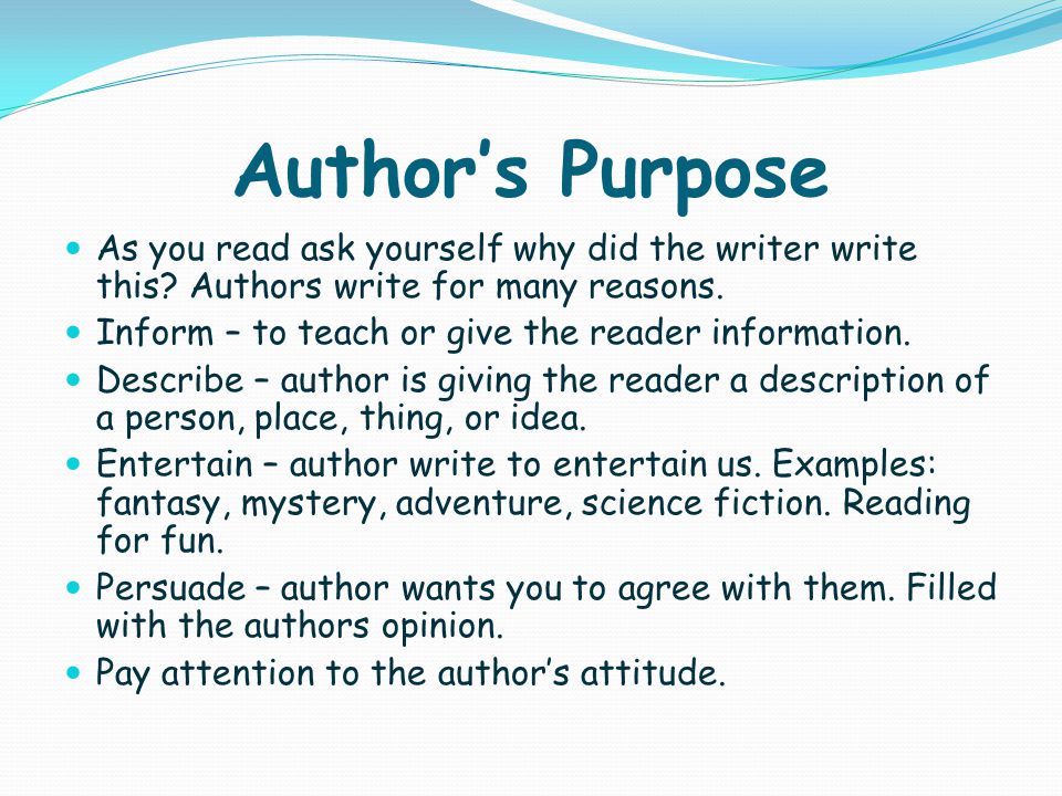 Author’s Purpose As you read ask yourself why did the writer write this.