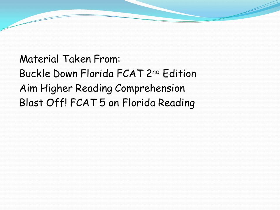 Material Taken From: Buckle Down Florida FCAT 2 nd Edition Aim Higher Reading Comprehension Blast Off.
