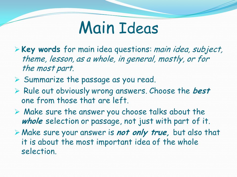 Main Ideas  Key words for main idea questions: main idea, subject, theme, lesson, as a whole, in general, mostly, or for the most part.