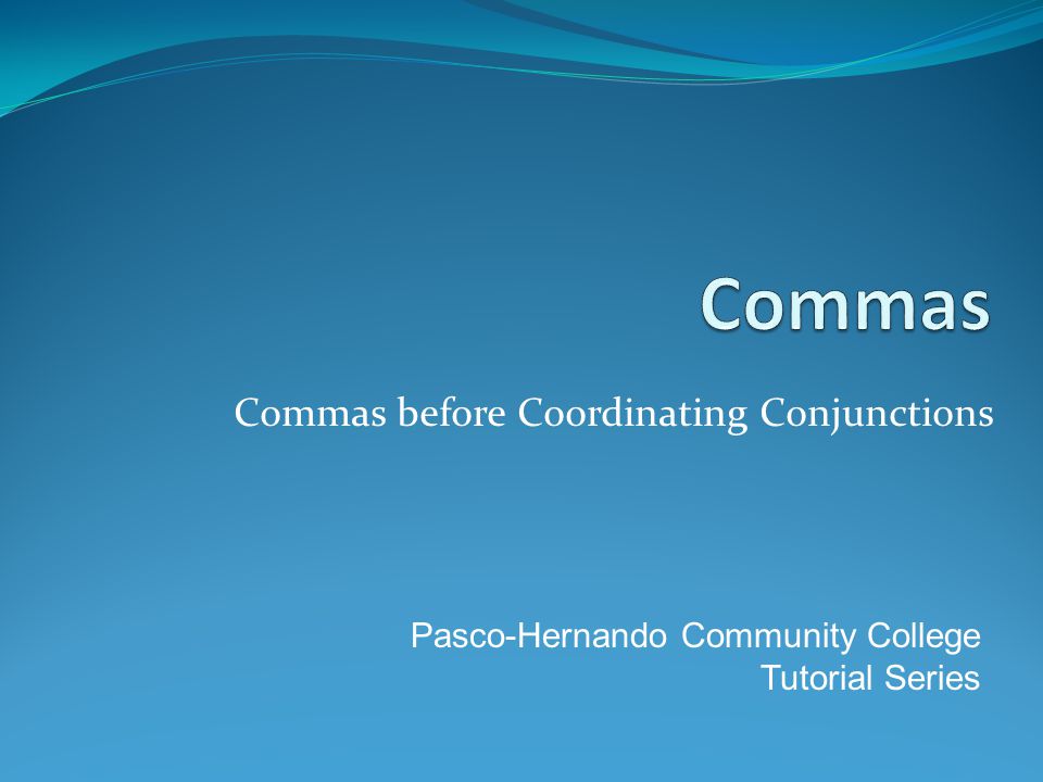 Commas before Coordinating Conjunctions Pasco-Hernando Community College Tutorial Series
