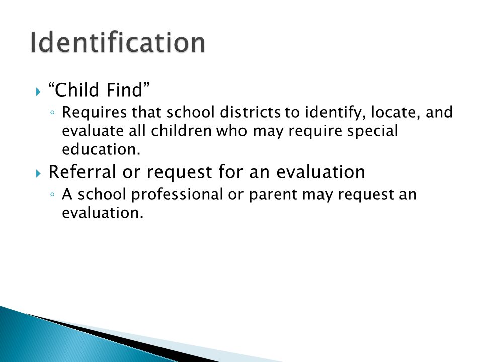 Child Find ◦ Requires that school districts to identify, locate, and evaluate all children who may require special education.