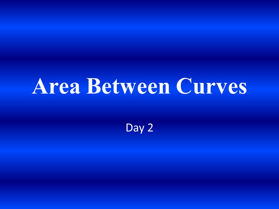 Area Between Curves Day 2