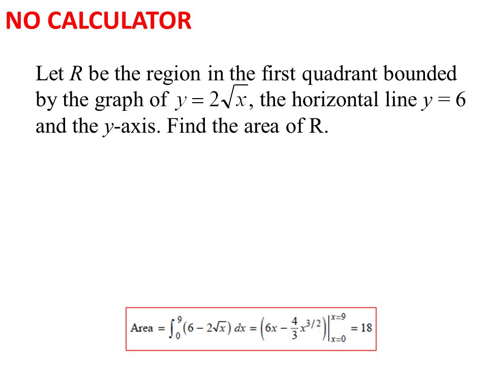 NO CALCULATOR Let R be the region in the first quadrant bounded by the graph of, the horizontal line y = 6 and the y-axis.